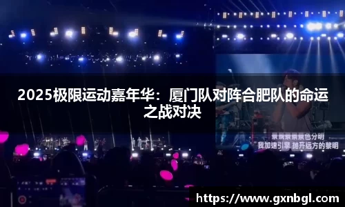 2025极限运动嘉年华：厦门队对阵合肥队的命运之战对决