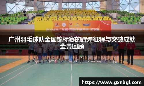 广州羽毛球队全国锦标赛的辉煌征程与突破成就全景回顾